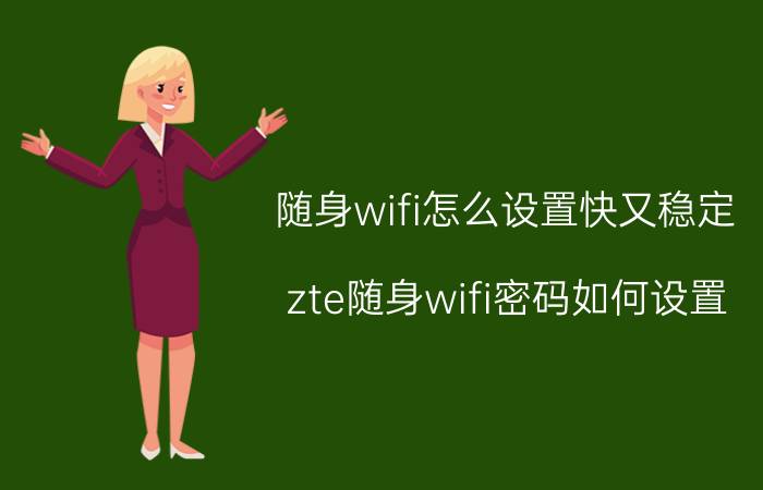 随身wifi怎么设置快又稳定 zte随身wifi密码如何设置？